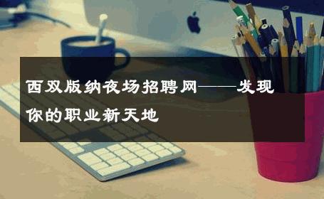 西双版纳夜场招聘网——发现你的职业新天地