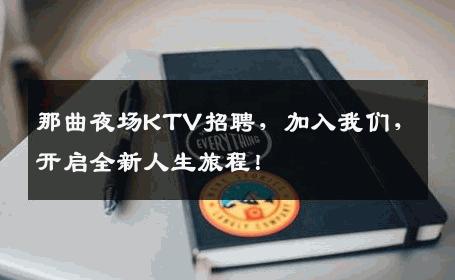那曲夜场KTV招聘，加入我们，开启全新人生旅程！