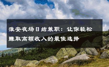 淮安夜场日结兼职：让你轻松赚取高额收入的最佳选择