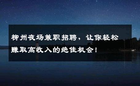 柳州夜场兼职招聘，让你轻松赚取高收入的绝佳机会！