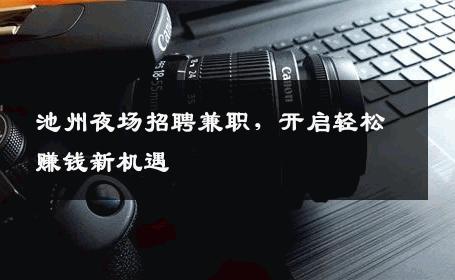 池州夜场招聘兼职，开启轻松赚钱新机遇