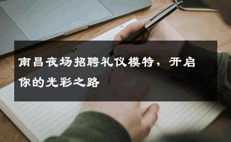 南昌夜场招聘礼仪模特，开启你的光彩之路