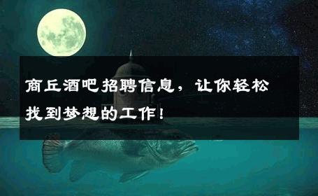 商丘酒吧招聘信息，让你轻松找到梦想的工作！