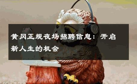 黄冈正规夜场招聘信息：开启新人生的机会