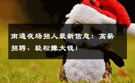 南通夜场招人最新信息：高薪招聘，轻松赚大钱！