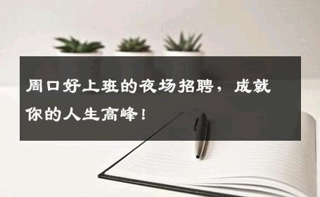 周口好上班的夜场招聘，成就你的人生高峰！