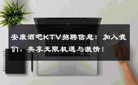 安康酒吧KTV招聘信息：加入我们，共享无限机遇与激情！