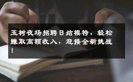 玉树夜场招聘日结模特，轻松赚取高额收入，迎接全新挑战！