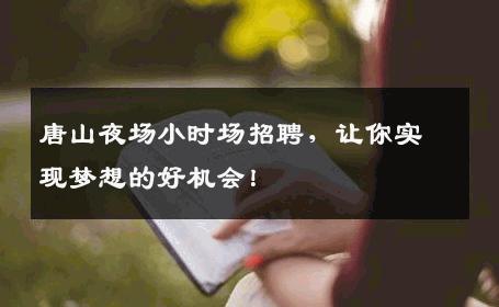 唐山夜场小时场招聘，让你实现梦想的好机会！