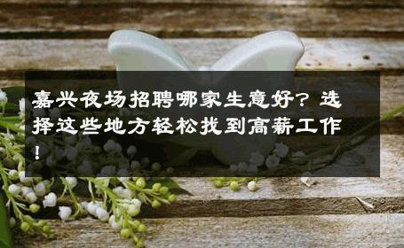 嘉兴夜场招聘哪家生意好？选择这些地方轻松找到高薪工作！