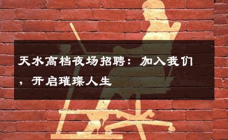 天水高档夜场招聘：加入我们，开启璀璨人生