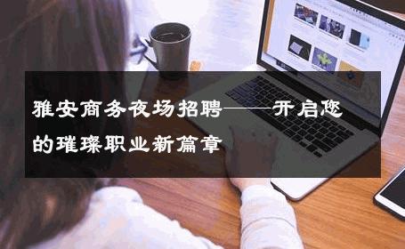 雅安商务夜场招聘——开启您的璀璨职业新篇章