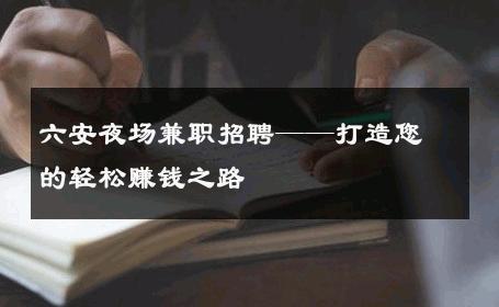 六安夜场兼职招聘——打造您的轻松赚钱之路