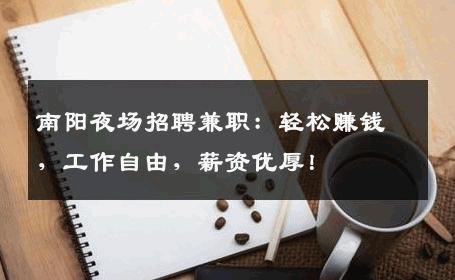 南阳夜场招聘兼职：轻松赚钱，工作自由，薪资优厚！