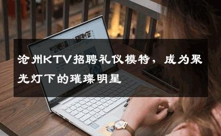 沧州KTV招聘礼仪模特，成为聚光灯下的璀璨明星