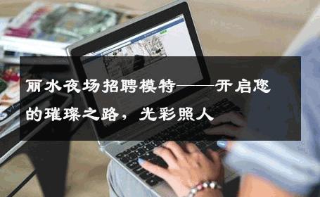 丽水夜场招聘模特——开启您的璀璨之路，光彩照人