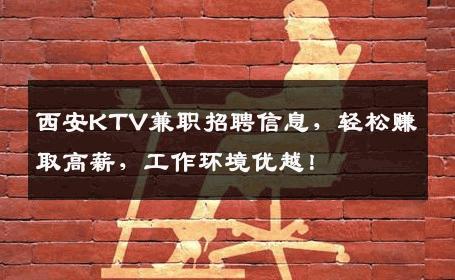 西安KTV兼职招聘信息，轻松赚取高薪，工作环境优越！