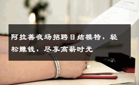 阿拉善夜场招聘日结模特，轻松赚钱，尽享高薪时光