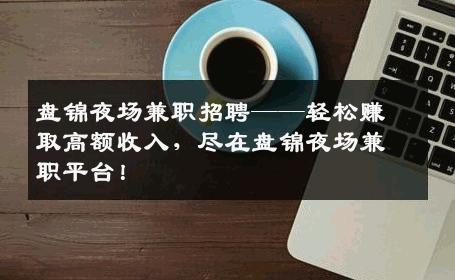 盘锦夜场兼职招聘——轻松赚取高额收入，尽在盘锦夜场兼职平台！