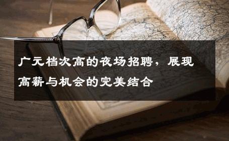 广元档次高的夜场招聘，展现高薪与机会的完美结合