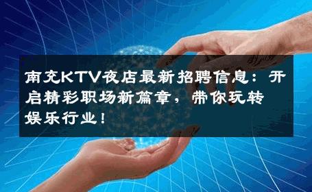 南充KTV夜店最新招聘信息：开启精彩职场新篇章，带你玩转娱乐行业！