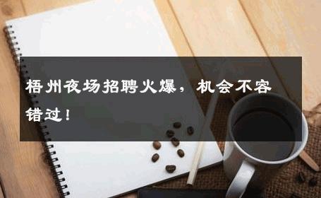 梧州夜场招聘火爆，机会不容错过！