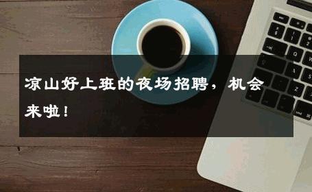 凉山好上班的夜场招聘，机会来啦！