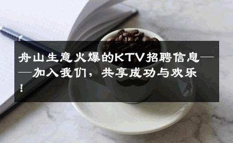 舟山生意火爆的KTV招聘信息——加入我们，共享成功与欢乐！