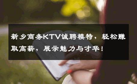 新乡商务KTV诚聘模特，轻松赚取高薪，展示魅力与才华！