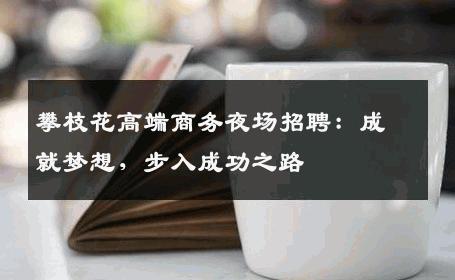 攀枝花高端商务夜场招聘：成就梦想，步入成功之路