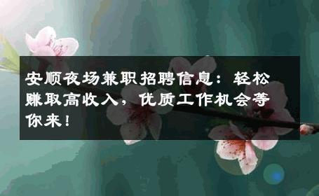 安顺夜场兼职招聘信息：轻松赚取高收入，优质工作机会等你来！