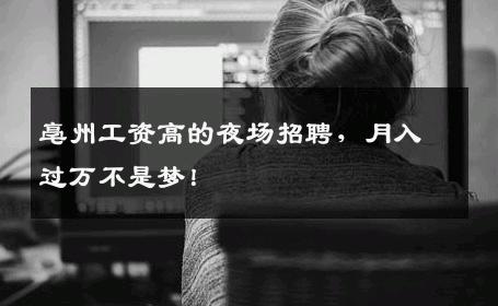 亳州工资高的夜场招聘，月入过万不是梦！