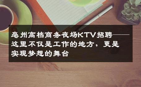 亳州高档商务夜场KTV招聘——这里不仅是工作的地方，更是实现梦想的舞台