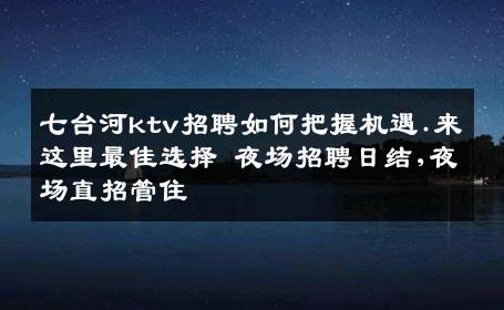 七台河ktv招聘如何把握机遇.来这里最佳选择 夜场招聘日结,夜场直招管住