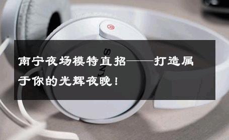 南宁夜场模特直招——打造属于你的光辉夜晚！