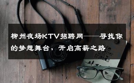 柳州夜场KTV招聘网——寻找你的梦想舞台，开启高薪之路