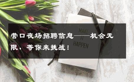 营口夜场招聘信息——机会无限，等你来挑战！