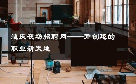 迪庆夜场招聘网——开创您的职业新天地