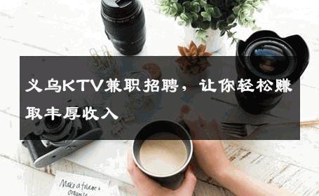 义乌KTV兼职招聘，让你轻松赚取丰厚收入