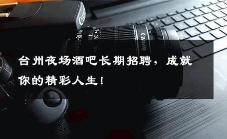 台州夜场酒吧长期招聘，成就你的精彩人生！