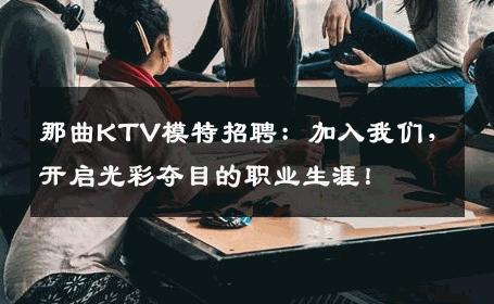 那曲KTV模特招聘：加入我们，开启光彩夺目的职业生涯！