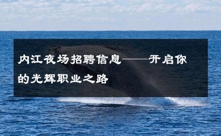 内江夜场招聘信息——开启你的光辉职业之路