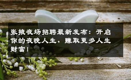 张掖夜场招聘最新发布：开启你的夜晚人生，赚取更多人生财富！