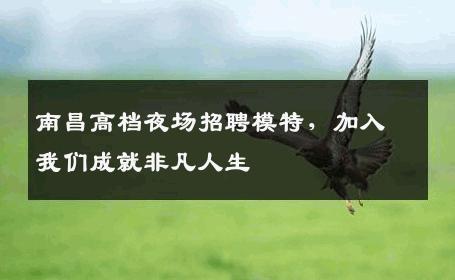 南昌高档夜场招聘模特，加入我们成就非凡人生