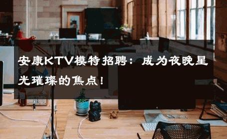 安康KTV模特招聘：成为夜晚星光璀璨的焦点！
