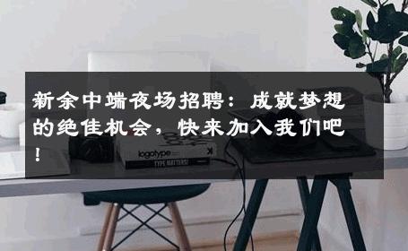 新余中端夜场招聘：成就梦想的绝佳机会，快来加入我们吧！