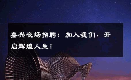 嘉兴夜场招聘：加入我们，开启辉煌人生！