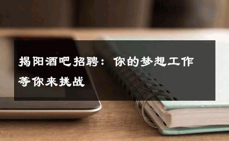 揭阳酒吧招聘：你的梦想工作等你来挑战