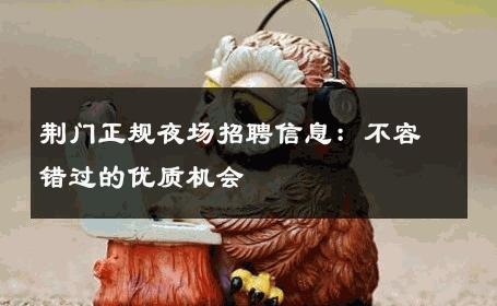 荆门正规夜场招聘信息：不容错过的优质机会