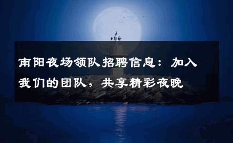 南阳夜场领队招聘信息：加入我们的团队，共享精彩夜晚
